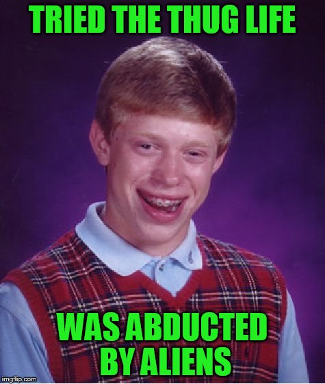 Bad Luck Brian Meme | TRIED THE THUG LIFE WAS ABDUCTED BY ALIENS | image tagged in memes,bad luck brian | made w/ Imgflip meme maker