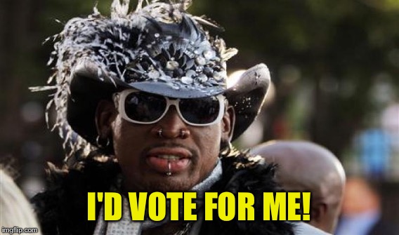 I'D VOTE FOR ME! | made w/ Imgflip meme maker