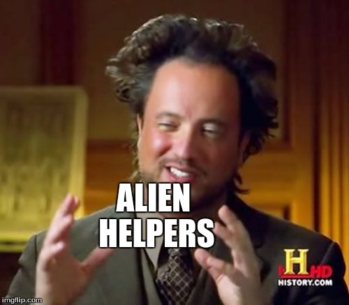 Ancient Aliens Meme | ALIEN HELPERS | image tagged in memes,ancient aliens | made w/ Imgflip meme maker