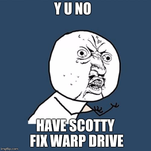 Y U No Meme | Y U NO HAVE SCOTTY FIX WARP DRIVE | image tagged in memes,y u no | made w/ Imgflip meme maker