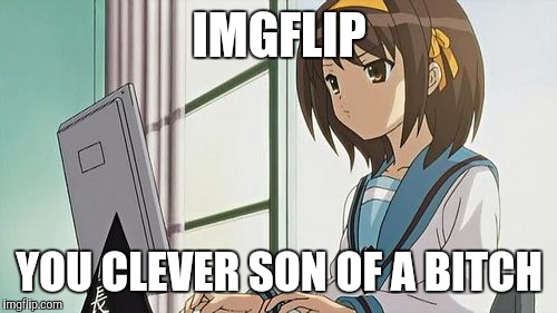 Haruhi Annoyed | IMGFLIP YOU CLEVER SON OF A B**CH | image tagged in haruhi annoyed | made w/ Imgflip meme maker