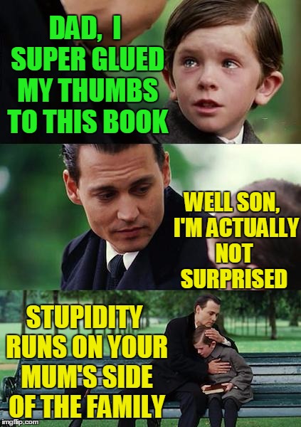 Dumbness Inherited?? | DAD,  I SUPER GLUED MY THUMBS TO THIS BOOK; WELL SON,  I'M ACTUALLY NOT SURPRISED; STUPIDITY RUNS ON YOUR MUM'S SIDE OF THE FAMILY | image tagged in memes,finding neverland | made w/ Imgflip meme maker