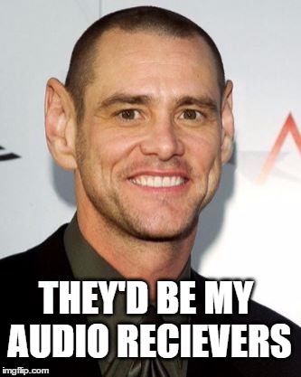 THEY'D BE MY AUDIO RECIEVERS | made w/ Imgflip meme maker