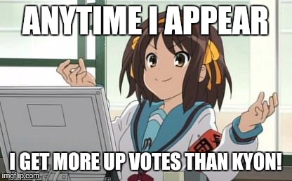 Haruhi Computer | ANYTIME I APPEAR I GET MORE UP VOTES THAN KYON! | image tagged in haruhi computer | made w/ Imgflip meme maker