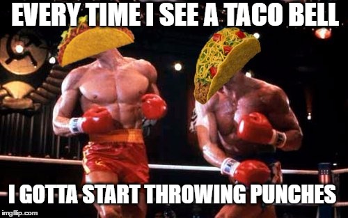 EVERY TIME I SEE A TACO BELL I GOTTA START THROWING PUNCHES | made w/ Imgflip meme maker