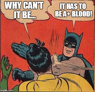 Batman Slapping Robin Meme | WHY CAN'T IT BE... IT HAS TO BE A+ BLOOD! | image tagged in memes,batman slapping robin | made w/ Imgflip meme maker