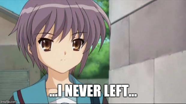 Nagato Blank Stare | ...I NEVER LEFT... | image tagged in nagato blank stare | made w/ Imgflip meme maker