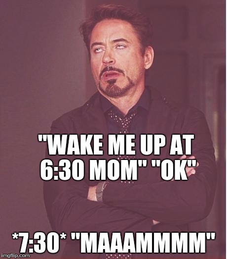 Face You Make Robert Downey Jr | "WAKE ME UP AT 6:30 MOM" "OK"; *7:30* "MAAAMMMM" | image tagged in memes,face you make robert downey jr | made w/ Imgflip meme maker