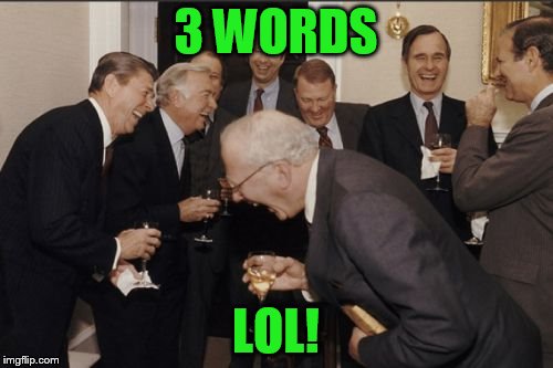 Laughing Men In Suits Meme | 3 WORDS LOL! | image tagged in memes,laughing men in suits | made w/ Imgflip meme maker