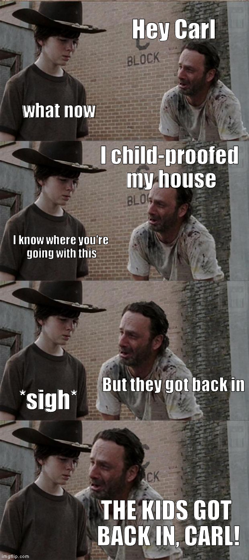 Rick and Carl Long | Hey Carl; what now; I child-proofed my house; I know where you're going with this; But they got back in; *sigh*; THE KIDS GOT BACK IN, CARL! | image tagged in memes,rick and carl long | made w/ Imgflip meme maker