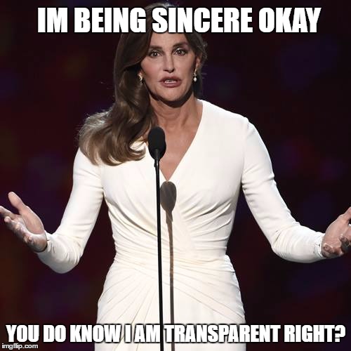 Brucaitlyn Jenner | IM BEING SINCERE OKAY; YOU DO KNOW I AM TRANSPARENT RIGHT? | image tagged in brucaitlyn jenner | made w/ Imgflip meme maker