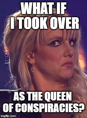 WHAT IF I TOOK OVER AS THE QUEEN OF CONSPIRACIES? | made w/ Imgflip meme maker