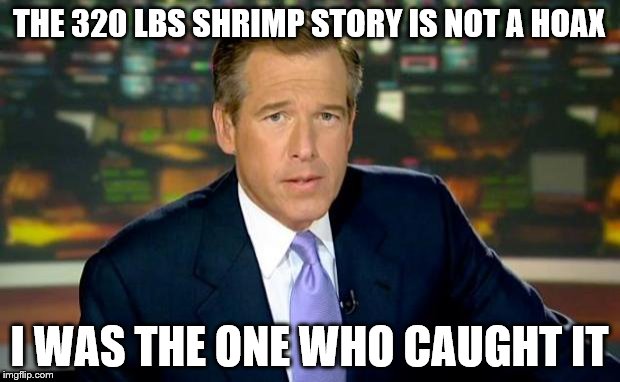 Brian Williams Was There | THE 320 LBS SHRIMP STORY IS NOT A HOAX; I WAS THE ONE WHO CAUGHT IT | image tagged in memes,brian williams was there | made w/ Imgflip meme maker