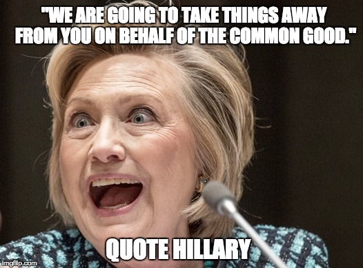 and that is a crazy lady -Nacho Libre | "WE ARE GOING TO TAKE THINGS AWAY FROM YOU ON BEHALF OF THE COMMON GOOD."; QUOTE HILLARY | image tagged in crazy hillary,democrats,lol | made w/ Imgflip meme maker