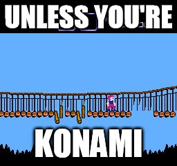 UNLESS YOU'RE KONAMI | image tagged in goonies2 | made w/ Imgflip meme maker