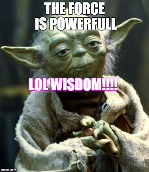 Star Wars Yoda Meme | THE FORCE IS POWERFULL; LOL WISDOM!!!! | image tagged in memes,star wars yoda | made w/ Imgflip meme maker