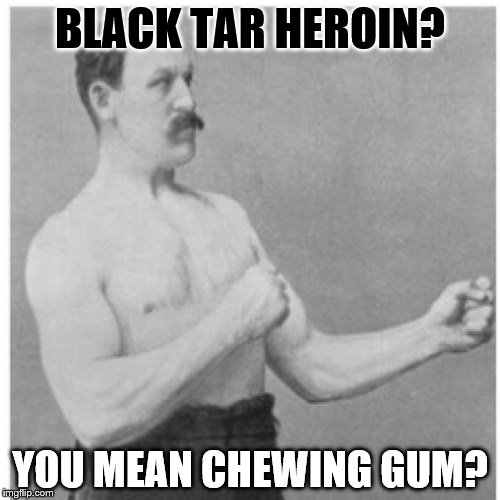 Overly Manly Man Meme | BLACK TAR HEROIN? YOU MEAN CHEWING GUM? | image tagged in memes,overly manly man | made w/ Imgflip meme maker