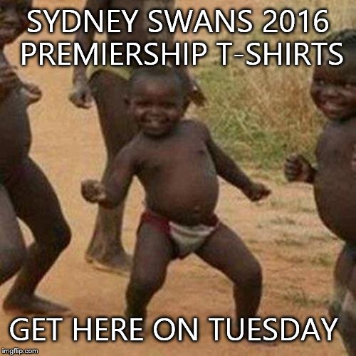 I'm American,but I love Australian Rules Football,and my favorite team are this year's champions! | SYDNEY SWANS 2016 PREMIERSHIP T-SHIRTS; GET HERE ON TUESDAY | image tagged in memes,third world success kid | made w/ Imgflip meme maker