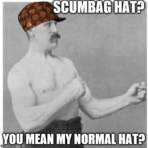 Overly Manly Man | SCUMBAG HAT? YOU MEAN MY NORMAL HAT? | image tagged in memes,overly manly man,scumbag | made w/ Imgflip meme maker