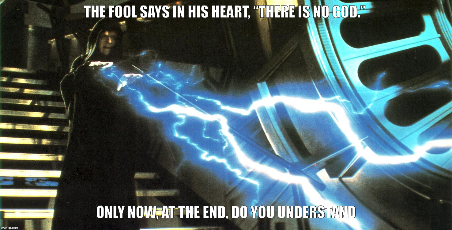 Darth God | THE FOOL SAYS IN HIS HEART, “THERE IS NO GOD.”; ONLY NOW, AT THE END, DO YOU UNDERSTAND | image tagged in god,darth sidious,fool,lighting | made w/ Imgflip meme maker