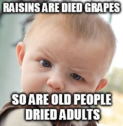 Skeptical Baby | RAISINS ARE DIED GRAPES; SO ARE OLD PEOPLE DRIED ADULTS | image tagged in memes,skeptical baby | made w/ Imgflip meme maker