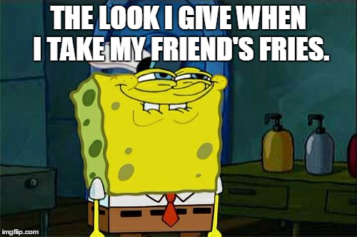 Don't You Squidward | THE LOOK I GIVE WHEN I TAKE MY FRIEND'S FRIES. | image tagged in memes,dont you squidward | made w/ Imgflip meme maker