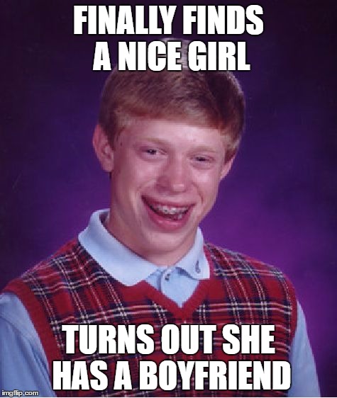 Bad Luck Brian | FINALLY FINDS A NICE GIRL; TURNS OUT SHE HAS A BOYFRIEND | image tagged in memes,bad luck brian | made w/ Imgflip meme maker