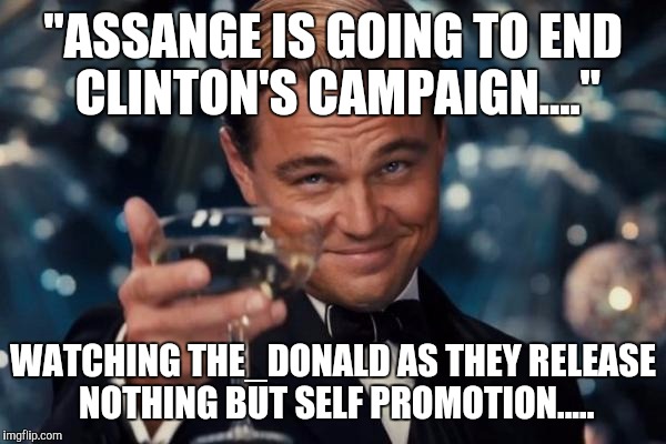Leonardo Dicaprio Cheers Meme | "ASSANGE IS GOING TO END CLINTON'S CAMPAIGN...."; WATCHING THE_DONALD AS THEY RELEASE NOTHING BUT SELF PROMOTION..... | image tagged in memes,leonardo dicaprio cheers | made w/ Imgflip meme maker