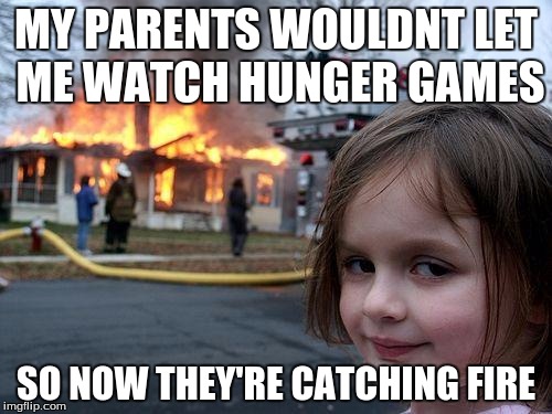 Disaster Girl | MY PARENTS WOULDNT LET ME WATCH HUNGER GAMES; SO NOW THEY'RE CATCHING FIRE | image tagged in memes,disaster girl | made w/ Imgflip meme maker