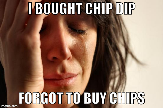 First World Problems Meme | I BOUGHT CHIP DIP; FORGOT TO BUY CHIPS | image tagged in memes,first world problems | made w/ Imgflip meme maker