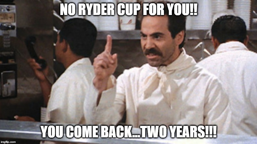 Ryder Cup Golf Nazi | NO RYDER CUP FOR YOU!! YOU COME BACK...TWO YEARS!!! | image tagged in golf,ryder cup,soup nazi,tiger,tiger woods,usa | made w/ Imgflip meme maker