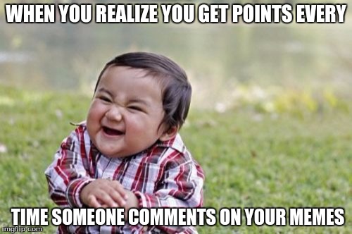 how could I be so blind... | WHEN YOU REALIZE YOU GET POINTS EVERY; TIME SOMEONE COMMENTS ON YOUR MEMES | image tagged in memes,evil toddler,point,making dem points | made w/ Imgflip meme maker