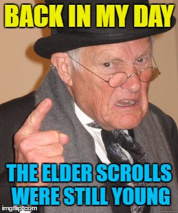 Jumping on the bandwagon... | BACK IN MY DAY; THE ELDER SCROLLS WERE STILL YOUNG | image tagged in memes,back in my day,the elder scrolls,video games,computer games,arrow to the knee | made w/ Imgflip meme maker