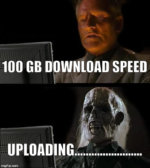 I'll Just Wait Here | 100 GB DOWNLOAD SPEED; UPLOADING........................ | image tagged in memes,ill just wait here | made w/ Imgflip meme maker