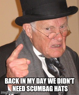 Back In My Day | BACK IN MY DAY WE DIDN'T NEED SCUMBAG HATS | image tagged in memes,back in my day | made w/ Imgflip meme maker