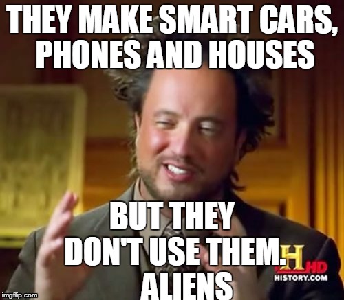 Ancient Aliens Meme | THEY MAKE SMART CARS, PHONES AND HOUSES; BUT THEY DON'T USE THEM.     ALIENS | image tagged in memes,ancient aliens | made w/ Imgflip meme maker