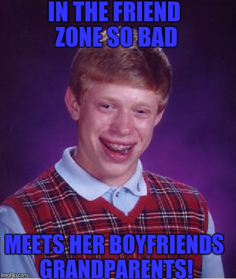 Bad Luck Brian Meme | IN THE FRIEND ZONE SO BAD MEETS HER BOYFRIENDS GRANDPARENTS! | image tagged in memes,bad luck brian | made w/ Imgflip meme maker