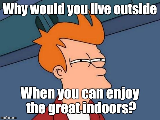 Futurama Fry Meme | Why would you live outside When you can enjoy the great indoors? | image tagged in memes,futurama fry | made w/ Imgflip meme maker
