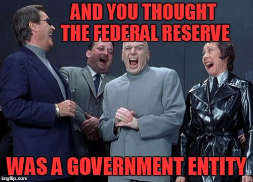 Laughing Villains Meme | AND YOU THOUGHT THE FEDERAL RESERVE; WAS A GOVERNMENT ENTITY | image tagged in memes,laughing villains | made w/ Imgflip meme maker