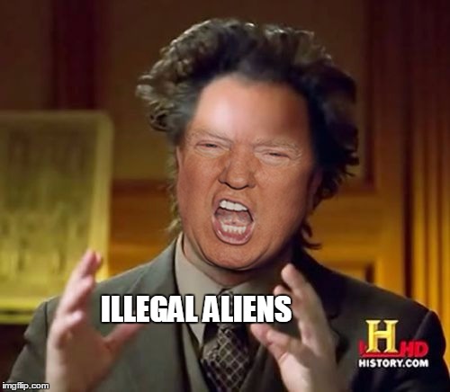 Donald Trump Aliens Guy | ILLEGAL
ALIENS | image tagged in donald trump aliens guy | made w/ Imgflip meme maker
