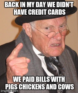 Back In My Day Meme | BACK IN MY DAY WE DIDN'T HAVE CREDIT CARDS WE PAID BILLS WITH PIGS CHICKENS AND COWS | image tagged in memes,back in my day | made w/ Imgflip meme maker