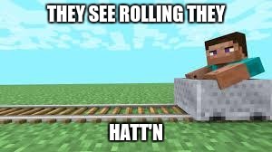 they see me rolling minecraft | THEY SEE ROLLING THEY; HATT'N | image tagged in they see me rolling minecraft | made w/ Imgflip meme maker