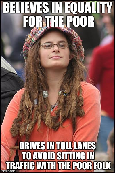 College Liberal | BELIEVES IN EQUALITY FOR THE POOR; DRIVES IN TOLL LANES TO AVOID SITTING IN TRAFFIC WITH THE POOR FOLK | image tagged in memes,college liberal | made w/ Imgflip meme maker