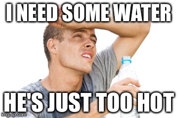 I NEED SOME WATER HE'S JUST TOO HOT | made w/ Imgflip meme maker