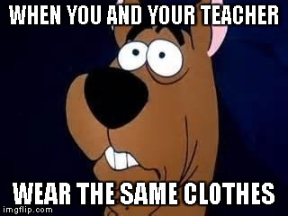 That one day at school | WHEN YOU AND YOUR TEACHER; WEAR THE SAME CLOTHES | image tagged in scooby doo surprised,that awkward moment,dankmemes,funny,memes | made w/ Imgflip meme maker