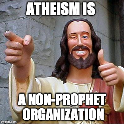 Buddy Christ Meme | ATHEISM IS; A NON-PROPHET ORGANIZATION | image tagged in memes,buddy christ | made w/ Imgflip meme maker