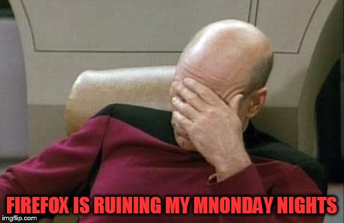 Captain Picard Facepalm Meme | FIREFOX IS RUINING MY MNONDAY NIGHTS | image tagged in memes,captain picard facepalm | made w/ Imgflip meme maker