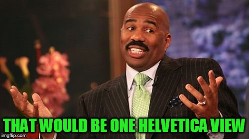 Steve Harvey Meme | THAT WOULD BE ONE HELVETICA VIEW | image tagged in memes,steve harvey | made w/ Imgflip meme maker