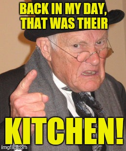 Back In My Day Meme | BACK IN MY DAY, THAT WAS THEIR KITCHEN! | image tagged in memes,back in my day | made w/ Imgflip meme maker