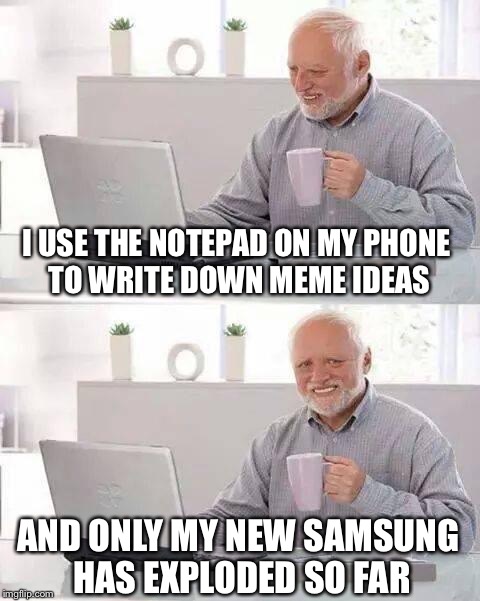I USE THE NOTEPAD ON MY PHONE TO WRITE DOWN MEME IDEAS AND ONLY MY NEW SAMSUNG HAS EXPLODED SO FAR | made w/ Imgflip meme maker